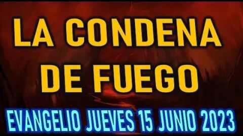 EVANGELIO DEL DÍA LA CONDENA DE FUEGO JUEVES 15 JUNIO 2023