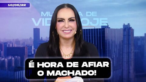 É hora de afiar o machado! || Mudança de Vida Hoje