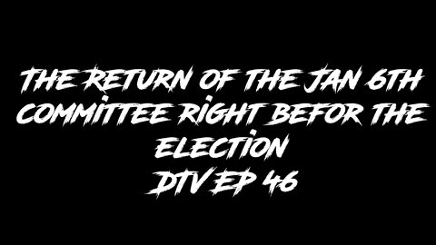 The Return of the Jan 6th committee right befor the election DTV EP 46