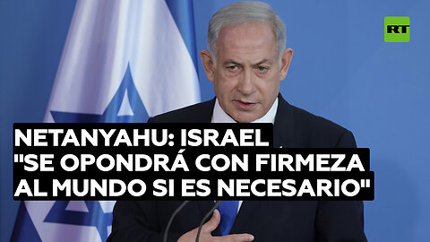 Netanyahu: Israel "se opondrá con firmeza al mundo si es necesario"