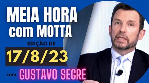 Meia Hora com Motta - 17 de agosto de 2023