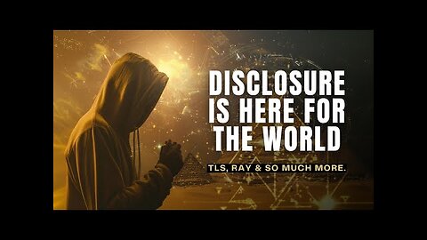 DISCLOSURE IS HERE FOR THE WORLD | TLS, Ray, and so much more.