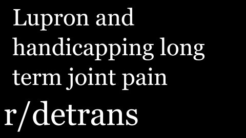 r/detrans | Detransition Stories | Lupron and handicapping long term joint pain