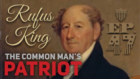 Rufus King: The Common American's Patriot - Episode 47