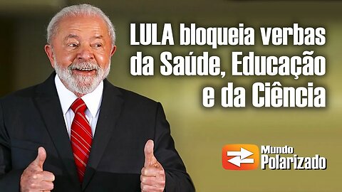 Lula bloqueia verbas da Saúde, Educação e Ciência!