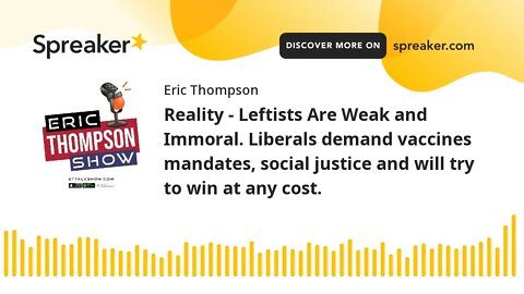 Reality - Leftists Are Weak and Immoral. Liberals demand vaccines mandates, social justice and will