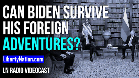 Can Biden Survive His Foreign Adventures? - LN Radio Videocast