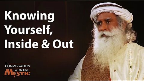 Knowing Yourself, Inside and Out | Sadhguru