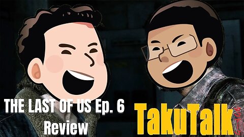 TakuTalk- The Last of Us Ep 6 Review