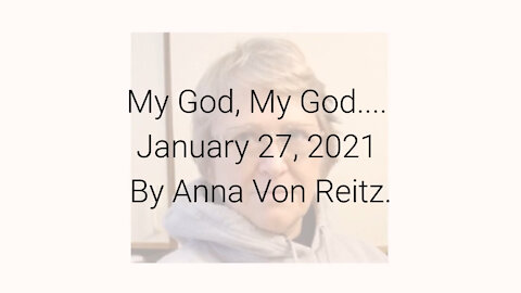 My God, My God.... January 27, 2021 By Anna Von Reitz