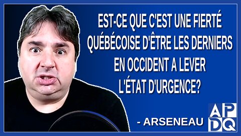 Est-ce que c'est une fierté québécoise d'être les derniers en occident a lever l'état d'urgence