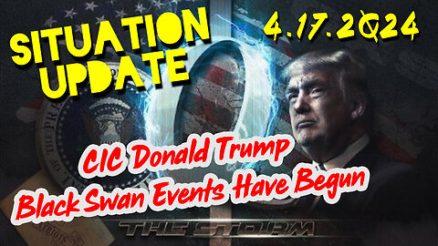 Situation Update 4-17-2024 ~ CIC Donald Trump - Black Swan Events Have Begun