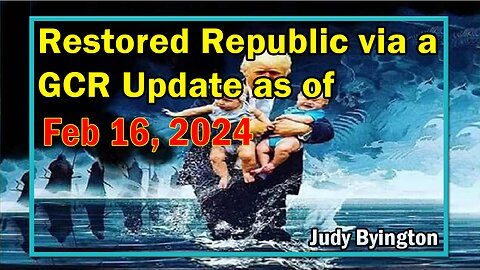 Restored Republic via a GCR Update as of February 16, 2024 - Judy Byington