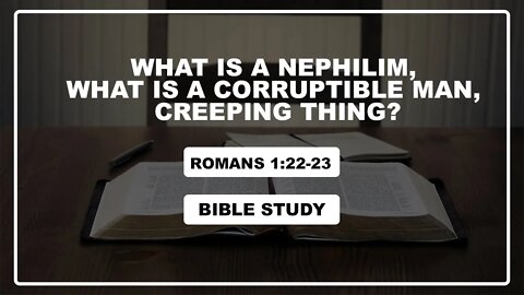 Romans 1:22-23 Bible Study, What is a Nephilim, What is a corruptible man, Creeping Thing?