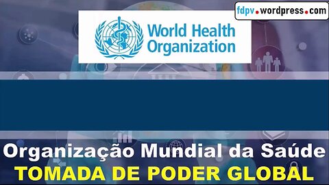 ORGANIZAÇÃO MUNDIAL DA SAÚDE - TOMADA DE PODER GLOBAL