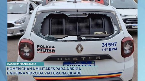 Caso em Manhuaçu: Homem Chama Militares para a Briga e Quebra Vidro da Viatura na Cidade.