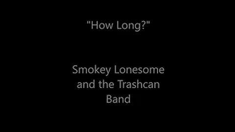 "How Long?"-Smokey Lonesome and the Trashcan Band