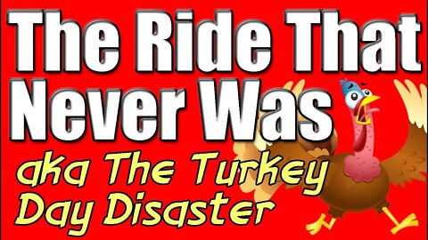 The Ride That Never Was - The Turkey Day Disaster