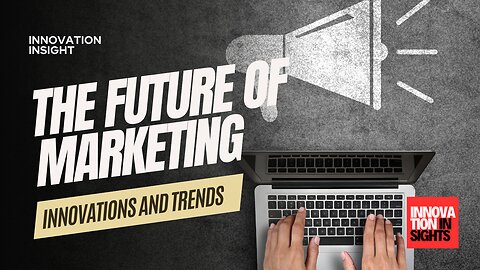 The Future of Marketing: Innovations and Trends Shaping the World