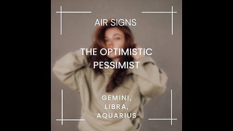 AIR SIGNS- GEMINI, LIBRA, AQUARIUS, "THE OPTIMISTIC PESSIMIST" FEB. 2023.