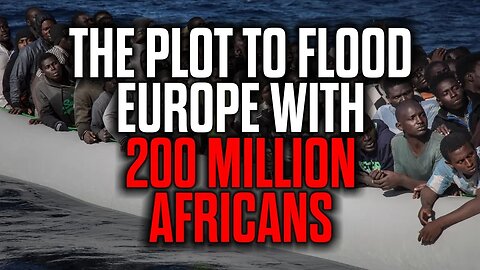 The Plot to Flood Europe with 200 Million Africans