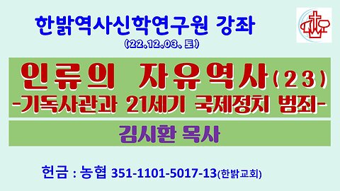 인류의 자유역사(23)-기독사관과 21세기 국제정치 범죄 (221203 토) [한밝역사신학연구원 강좌] 원장 김시환 목사