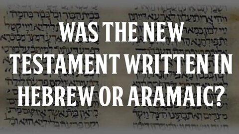 Was the New Testament Written in Hebrew or Aramaic?