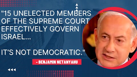 Netanyahu: ‘15 Unelected Members of the Supreme Court Effectively Govern Israel'