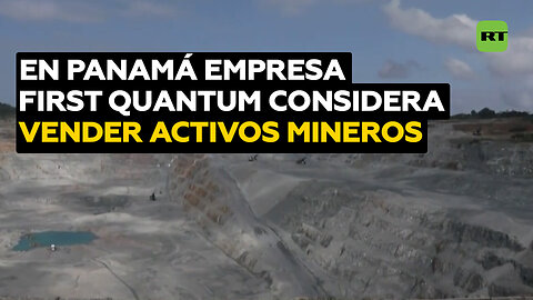 En Panamá empresa First Quantum considera vender activos mineros