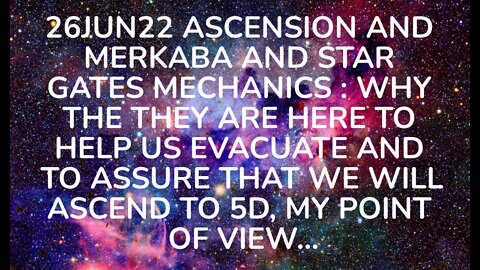 26JUN22 ASCENSION AND MERKABA AND STAR GATES MECHANICS : WHY THE THEY ARE HERE TO HELP US EVACUATE A