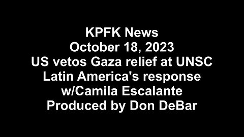 KPFK News, October 18, 2023 - US vetoes Gaza help at UNSC, Latin America responds w/Camila Escalante