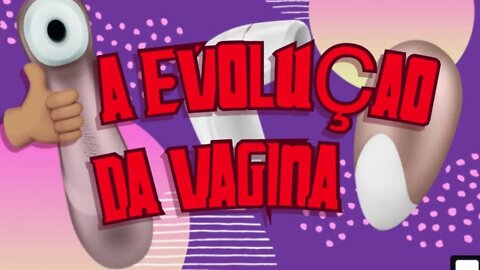 ❤️ A EVOLUÇÃO DA VAGINA E SUAS VARIANTES!