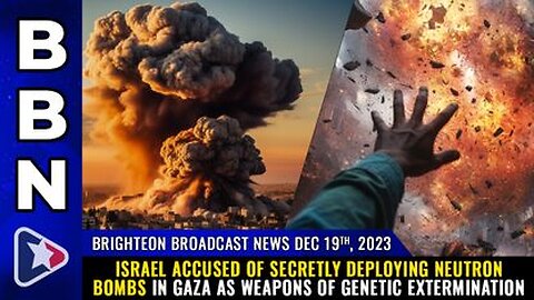 12-19-23 BBN - Israel accused of secretly deploying NEUTRON BOMBS in Gaza