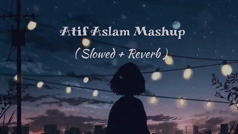 Atif Aslam Mashup - slowed+Reverb - lofi - lofi bollywood - love song