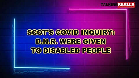 Scottish Covid Inquiry, DNR's were issued to disabled people | Talking Really Channel