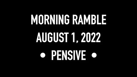 Morning Ramble - 20220801 - Pensive