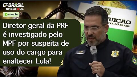 Diretor geral da PRF é investigado pelo MPF por suspeita de uso do cargo para enaltecer Lula!