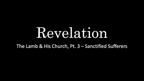 Revelation, The Lamb & His Church, Pt. 3 - Sactified Sufferers