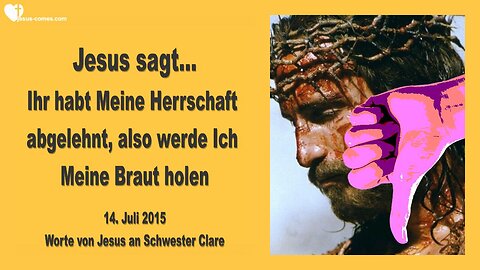 14.07.2015 ❤️ Jesus sagt... Ihr habt Meine Herrschaft abgelehnt... Also werde Ich Meine Braut holen