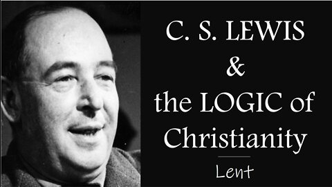 CS LEWIS and the LOGIC of CHRISTIANITY (Lenten Reflection, Day 20)