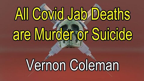 Dr. Vernon Coleman: All Covid Jab Deaths Are Murder or Suicide 2023