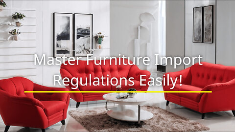 Unlocking Import Success: Navigating Furniture and Home Furnishing Regulations