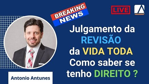 Julgamento da Revisão da Vida Toda pelo STF e Como saber se tenho direito ?