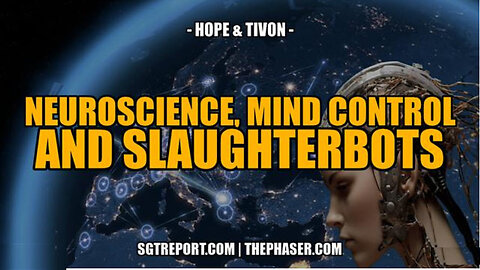 SGT REPORT - NEUROSCIENCE, MIND CONTROL & SLAUGHTERBOTS -- HOPE & TIVON