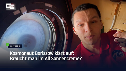 Kosmonaut Borissow klärt auf: Braucht man im All Sonnencreme?