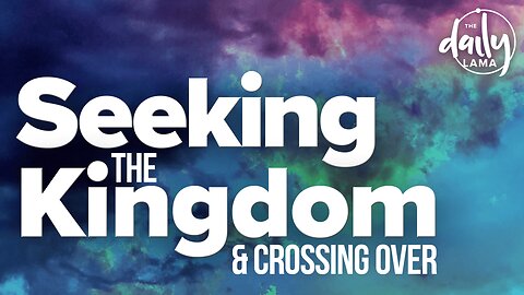 Seeking The Kingdom and Crossing Over!