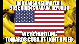 ROB CARSON SHOW FEB 1, 2021: BIDEN'S BANANA REPUBLIC.