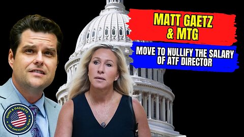 Matt Gaetz & MTG Look To Nullify ATF Director Salary