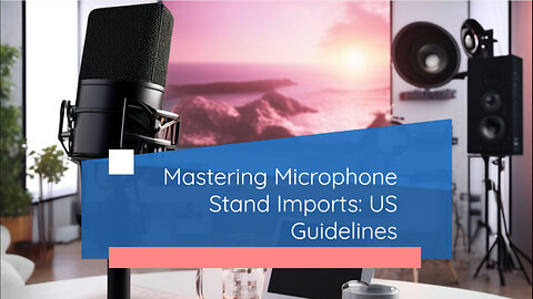 Navigating US Import Rules for Microphone Stands