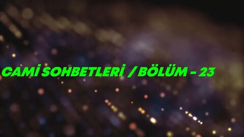 CAMİ SOHBETLERİ / BÖLÜM - 23